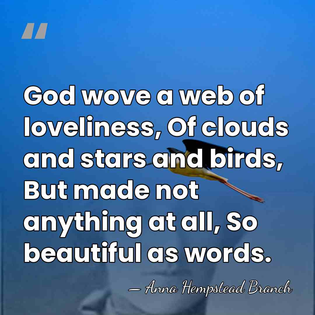 God wove a web of loveliness, Of clouds and stars and birds,&hellip; - Anna Hempstead Branch