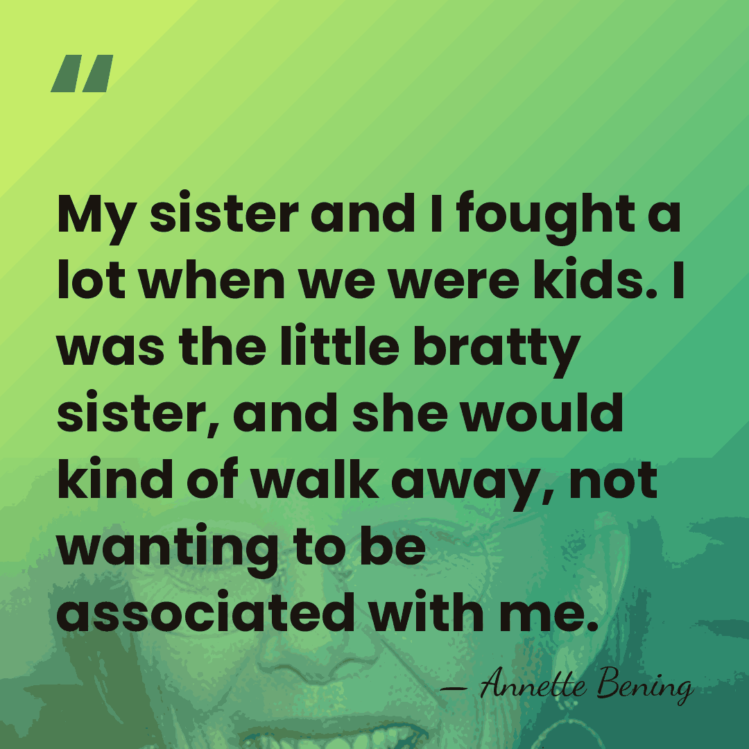 My sister and I fought a lot when we were kids. I&hellip; - Annette Bening