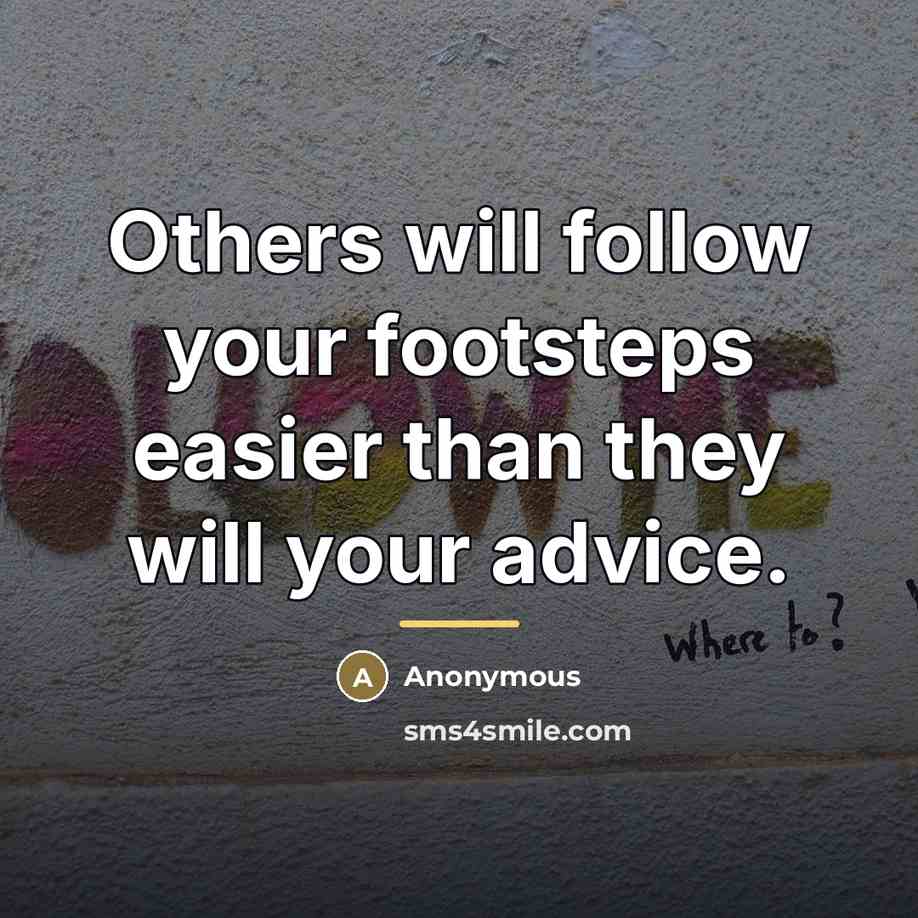 “Others will follow your footsteps easier than they will your…” quote by Anonymous