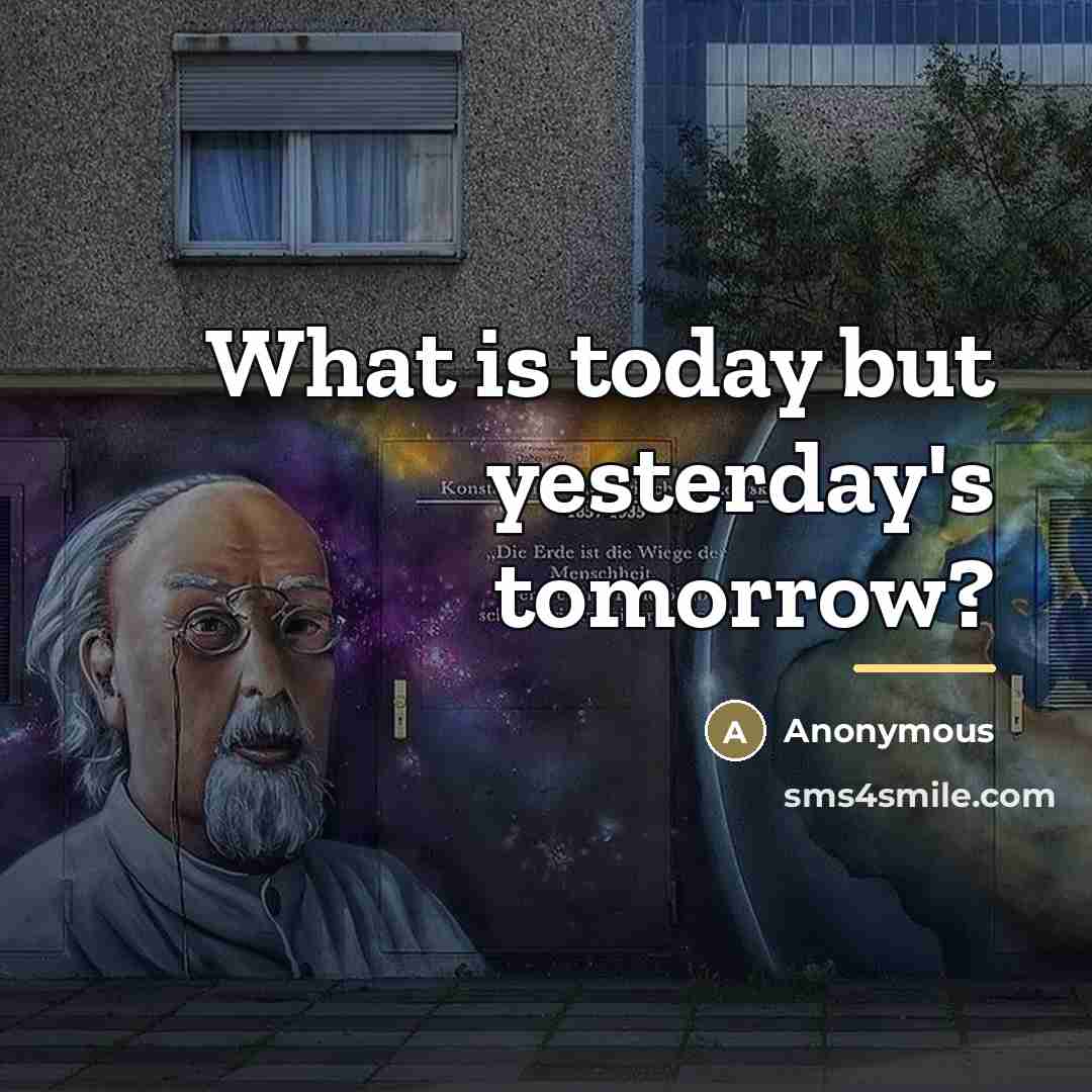 “What is today but yesterday's tomorrow?…” quote by Anonymous