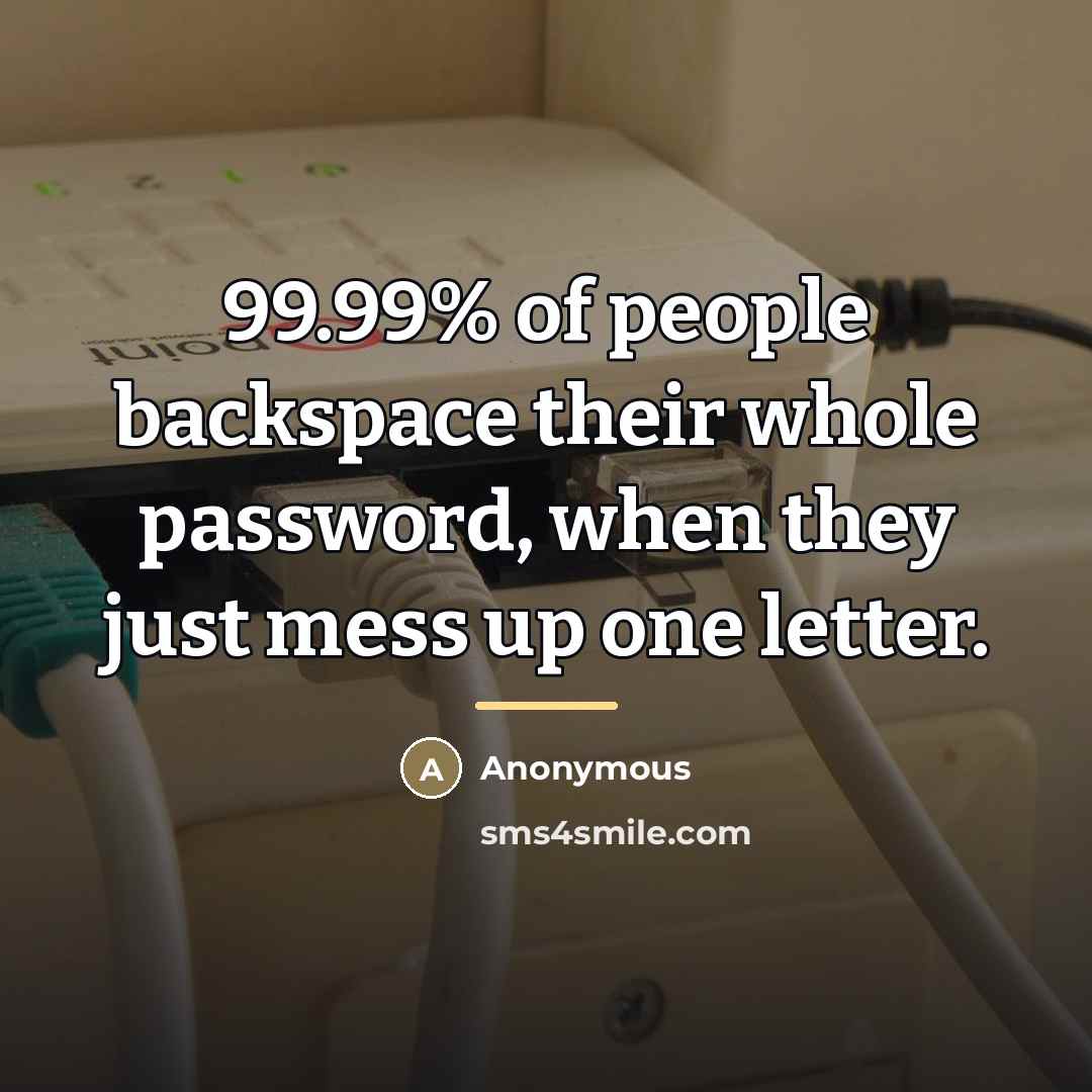 “99.99% of people backspace their whole password, when they just…” quote by Anonymous