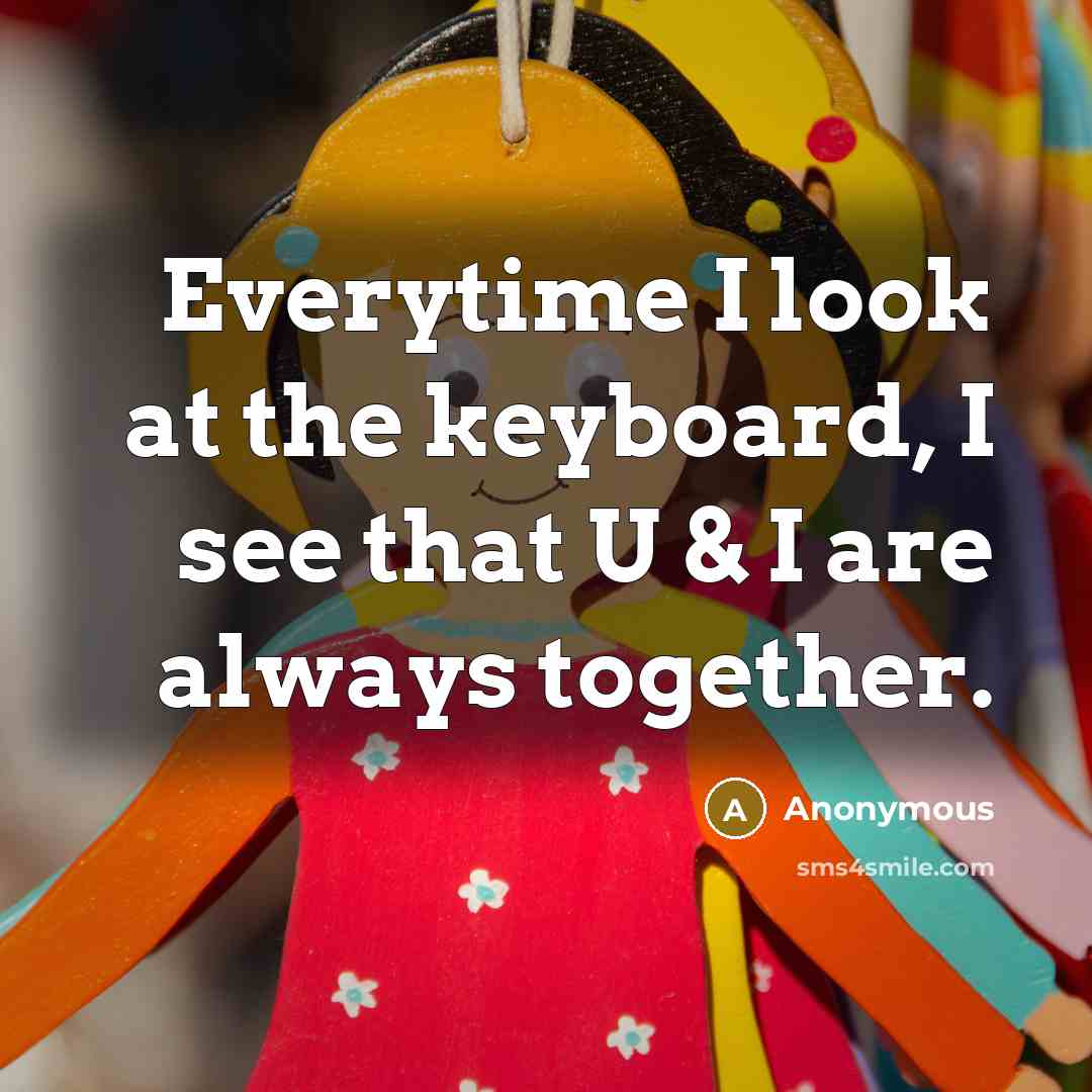 “Everytime I look at the keyboard, I see that U…” quote by Anonymous