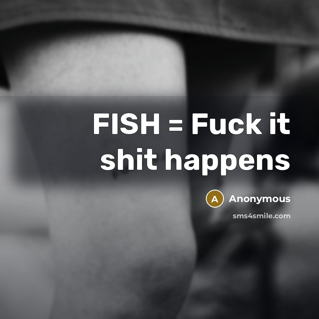 “FISH = Fuck it shit happens…” quote by Anonymous