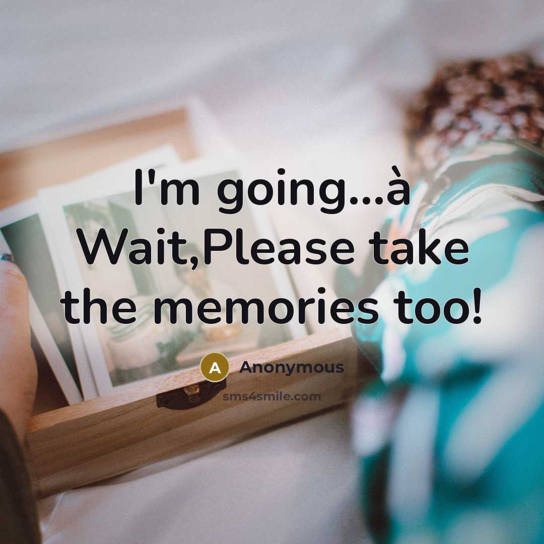 “I'm going...à Wait,Please take the memories too!” quote by Anonymous