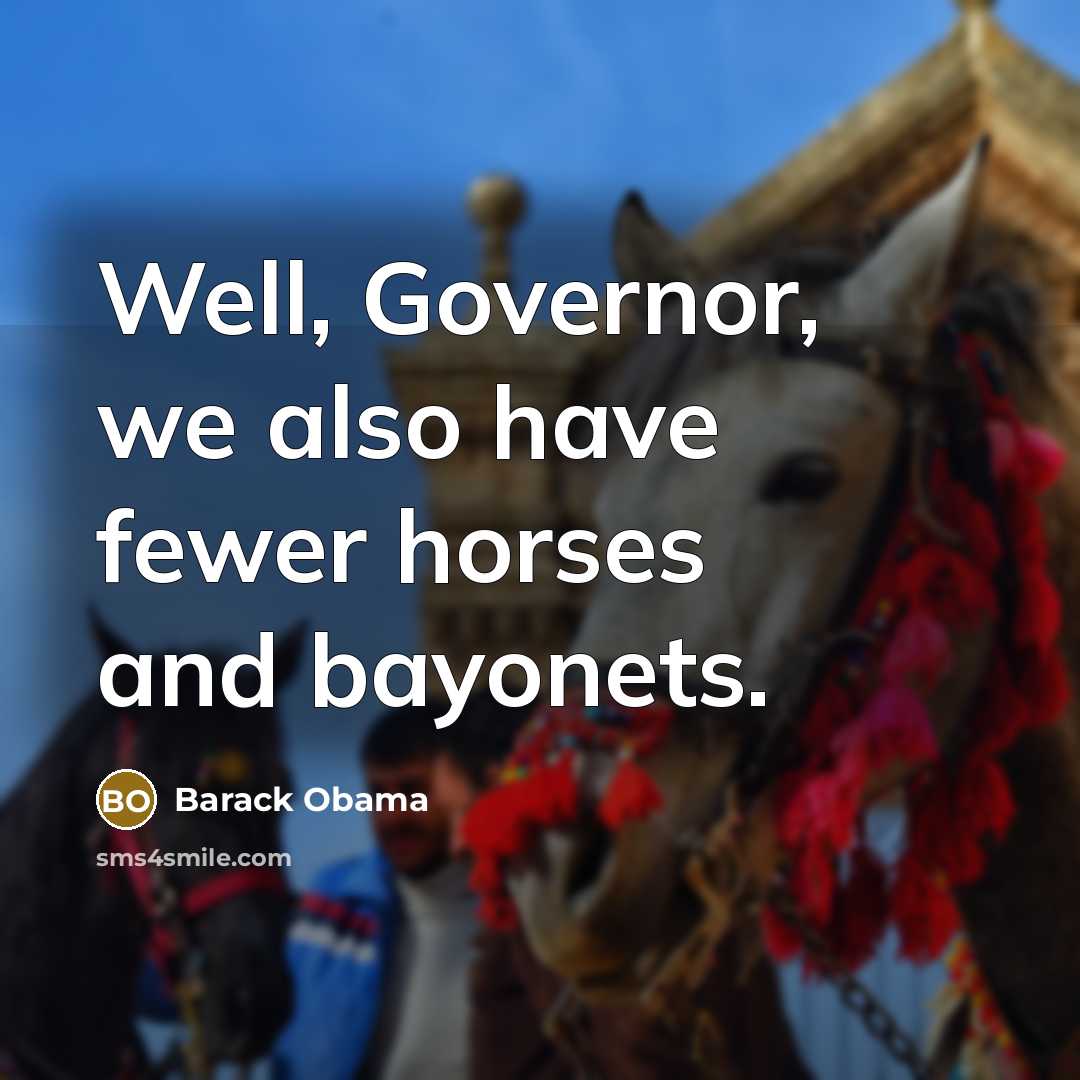 “Well, Governor, we also have fewer horses and bayonets.…” quote by Barack Obama