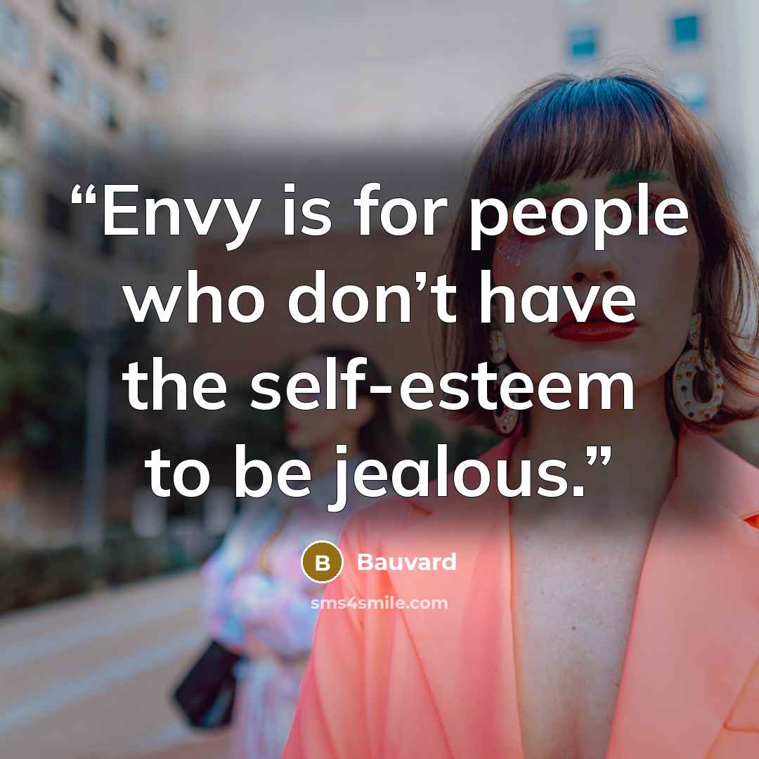 “Envy is for people who don’t have the self-esteem to be jealous.” quote by Bauvard