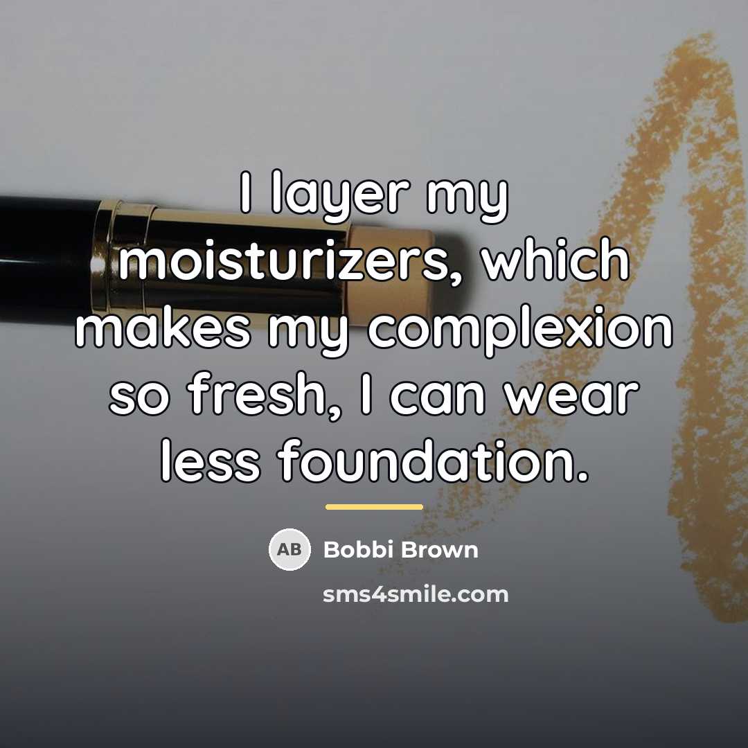 “I layer my moisturizers, which makes my complexion so fresh,…” quote by Bobbi Brown