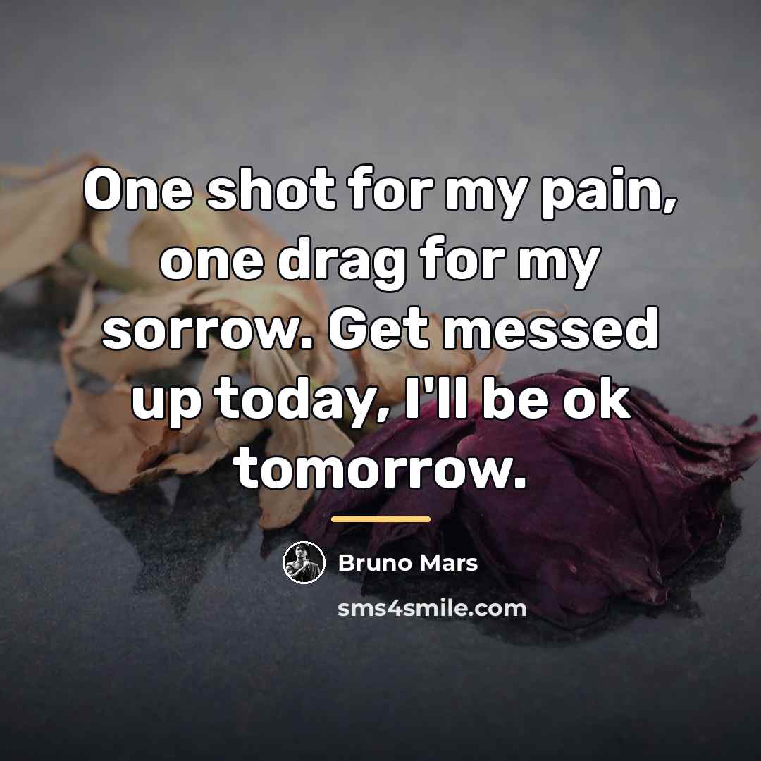 “One shot for my pain, one drag for my sorrow.…” quote by Bruno Mars