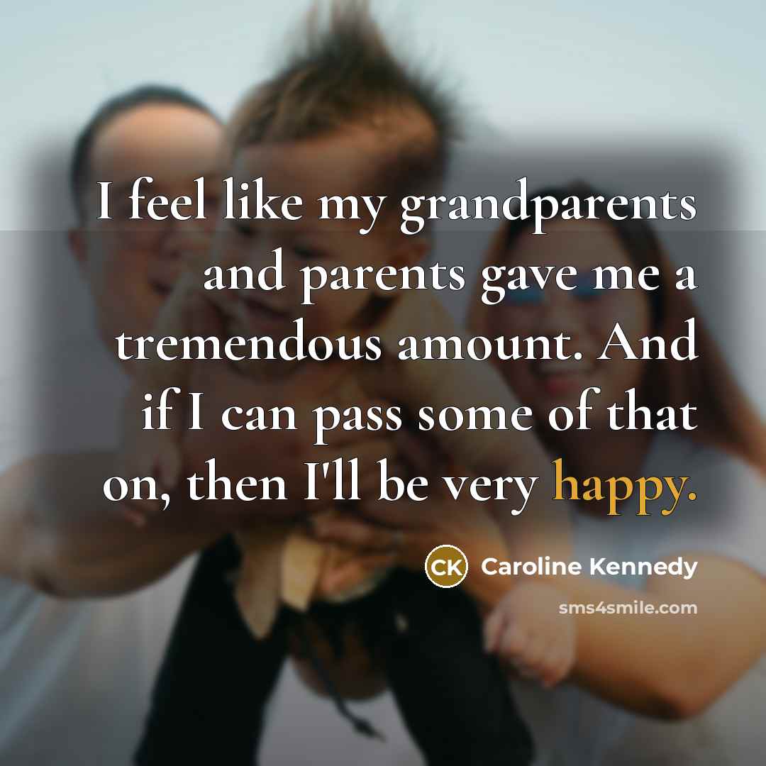 “I feel like my grandparents and parents gave me a…” quote by Caroline Kennedy
