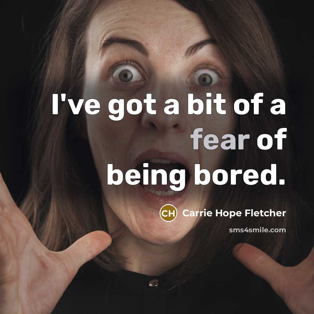 “I've got a bit of a fear of being bored.…” quote by Carrie Hope Fletcher