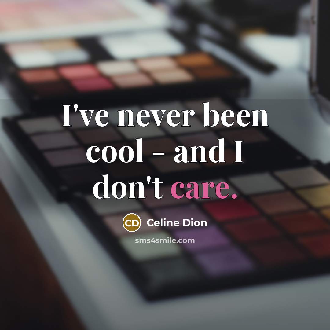 “I've never been cool - and I don't care.…” quote by Celine Dion