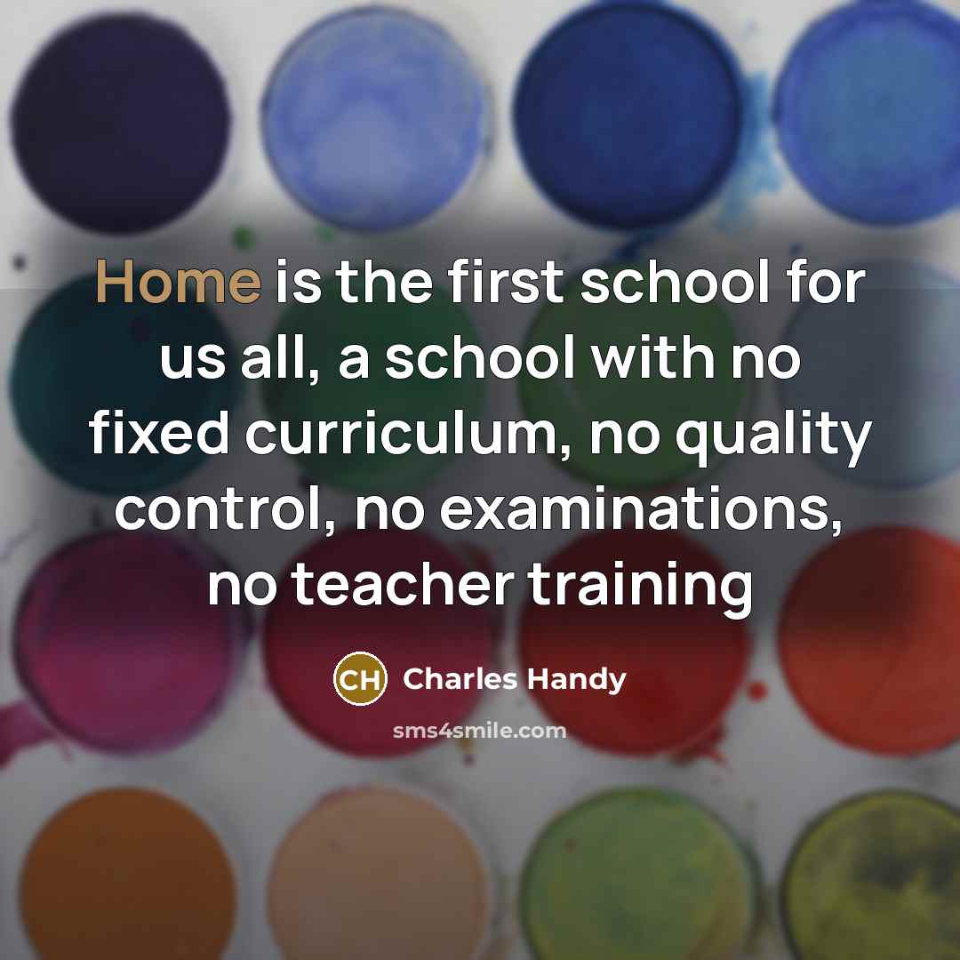 “Home is the first school for us all, a school…” quote by Charles Handy