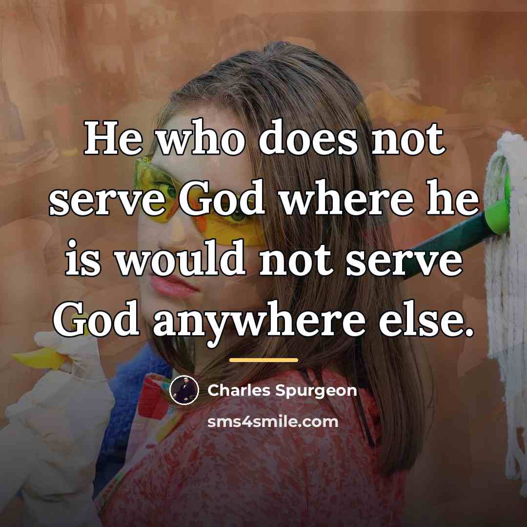 “He who does not serve God where he is would…” quote by Charles Spurgeon