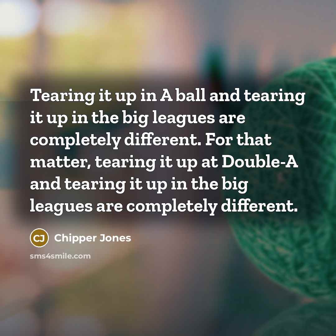 “Tearing it up in A ball and tearing it up…” quote by Chipper Jones