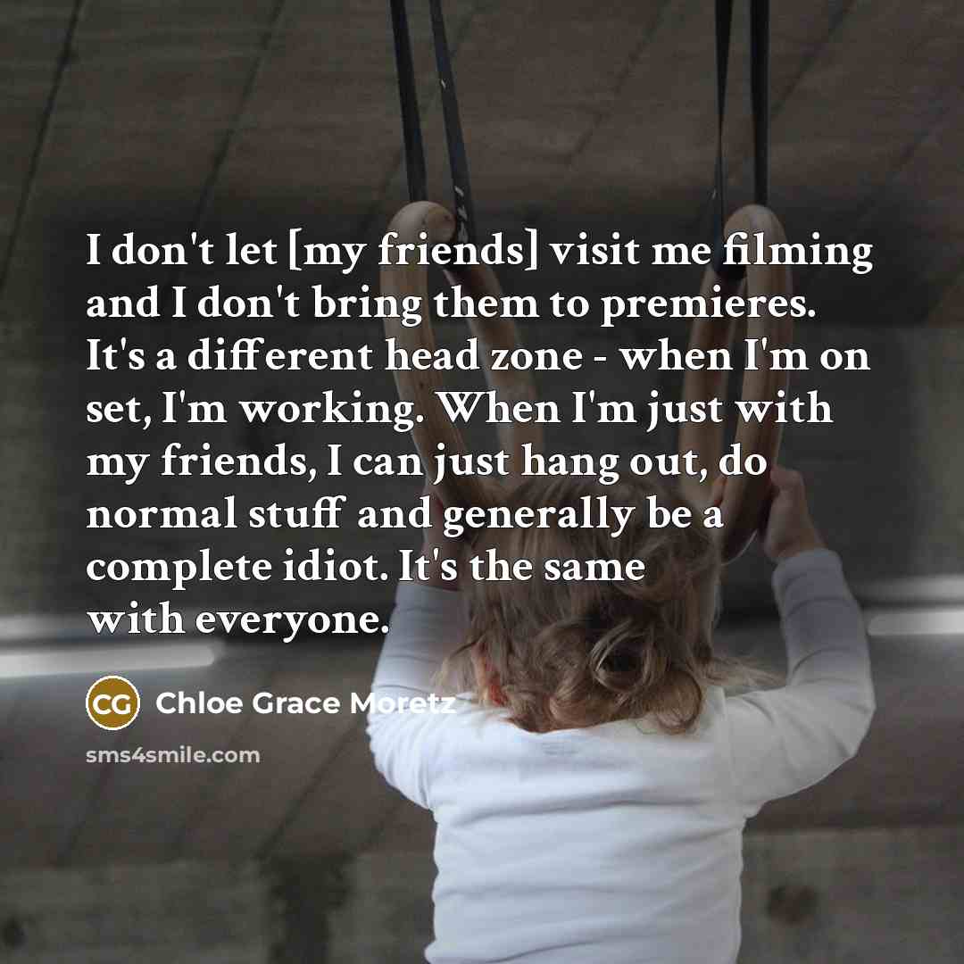 “I don't let [my friends] visit me filming and I…” quote by Chloe Grace Moretz