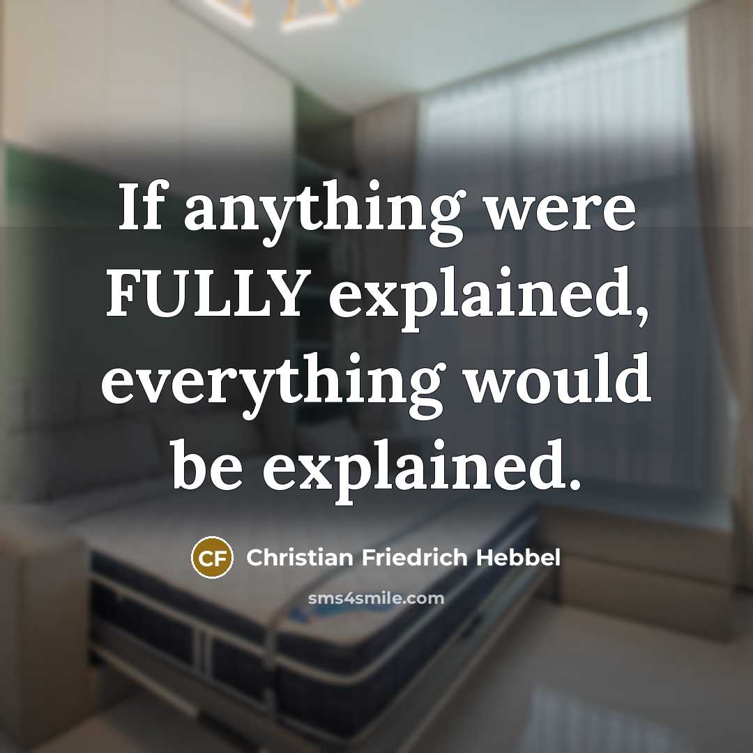 “If anything were FULLY explained, everything would be explained.” quote by Christian Friedrich Hebbel
