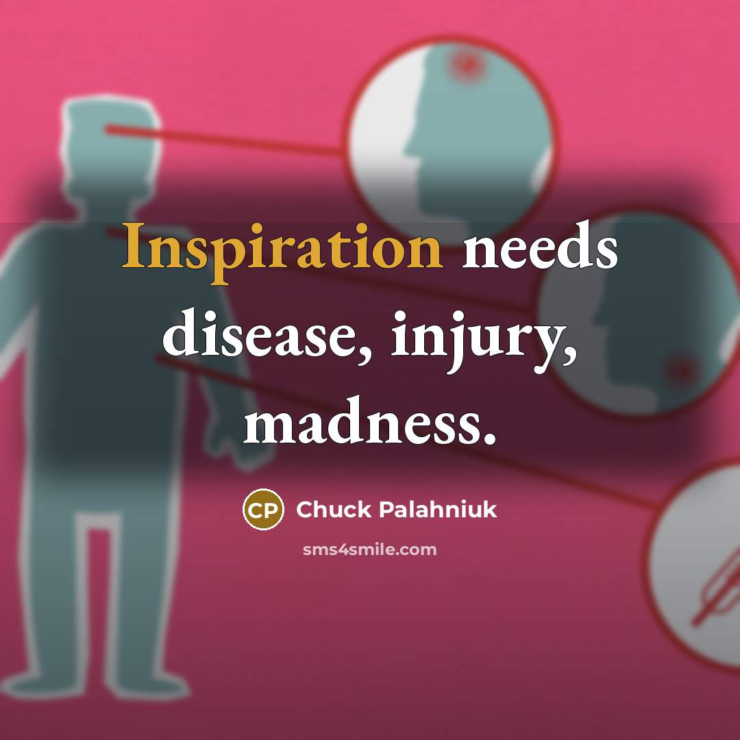 “Inspiration needs disease, injury, madness.…” quote by Chuck Palahniuk