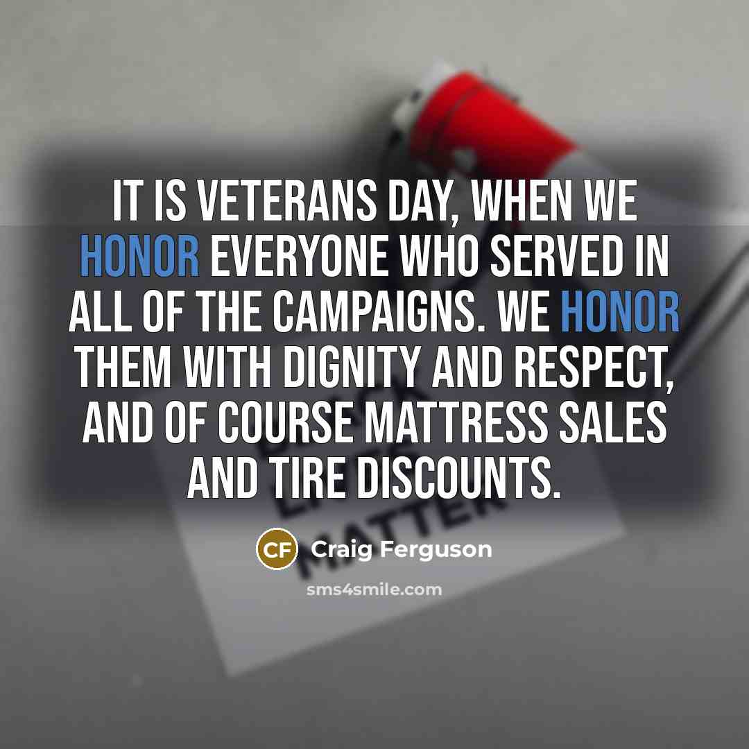 “It is Veterans Day, when we honor everyone who served…” quote by Craig Ferguson