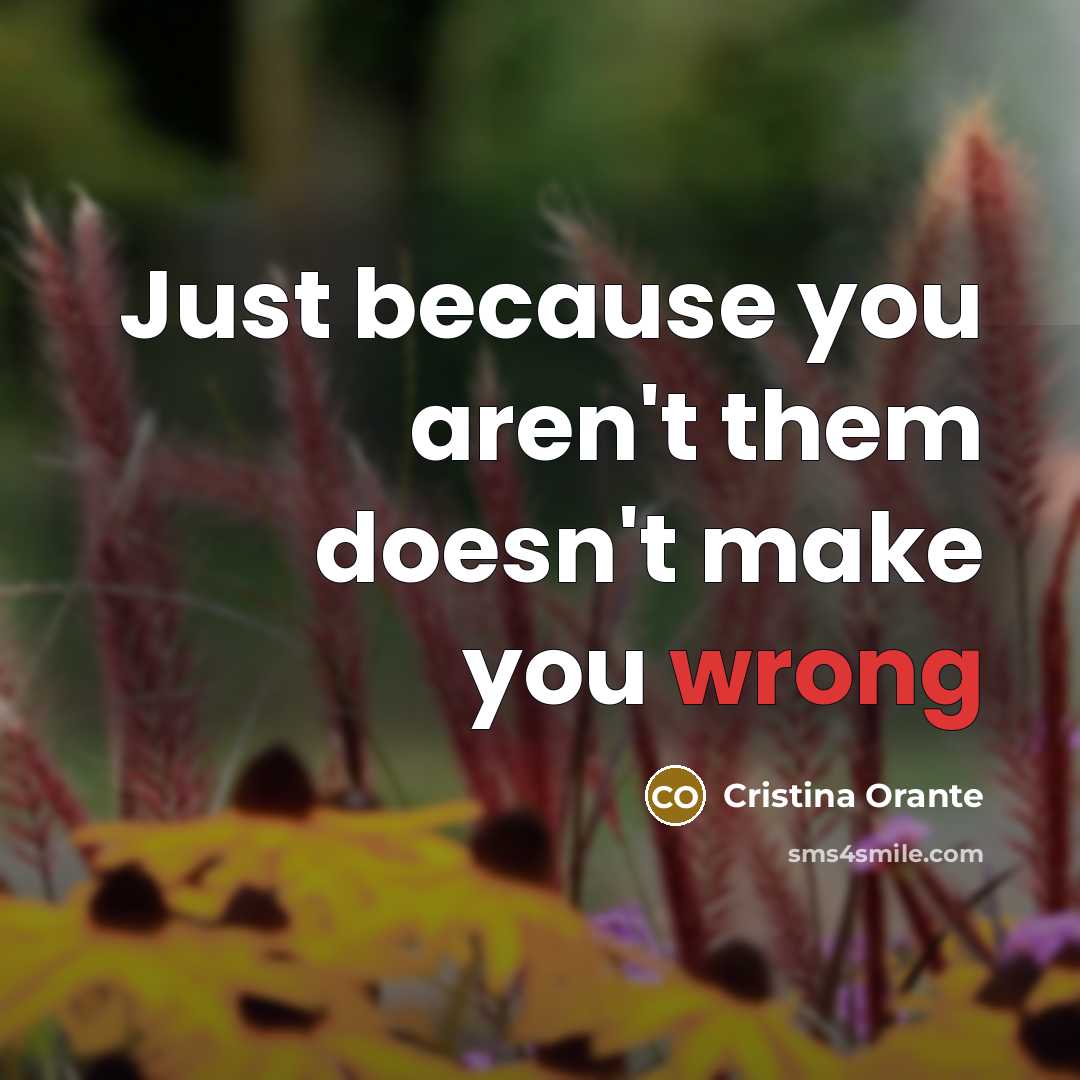 “Just because you aren't them doesn't make you wrong…” quote by Cristina Orante