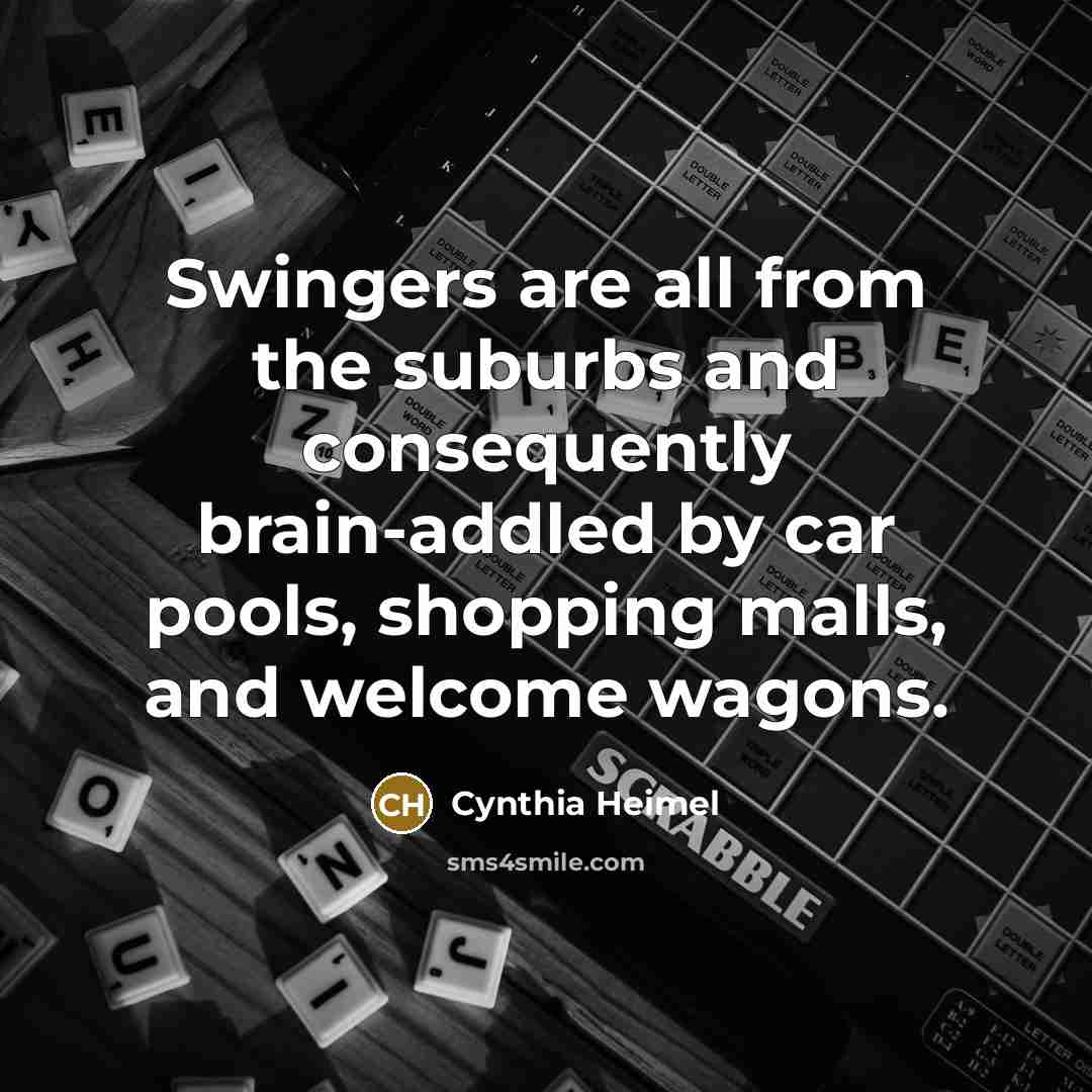 “Swingers are all from the suburbs and consequently brain-addled by…” quote by Cynthia Heimel
