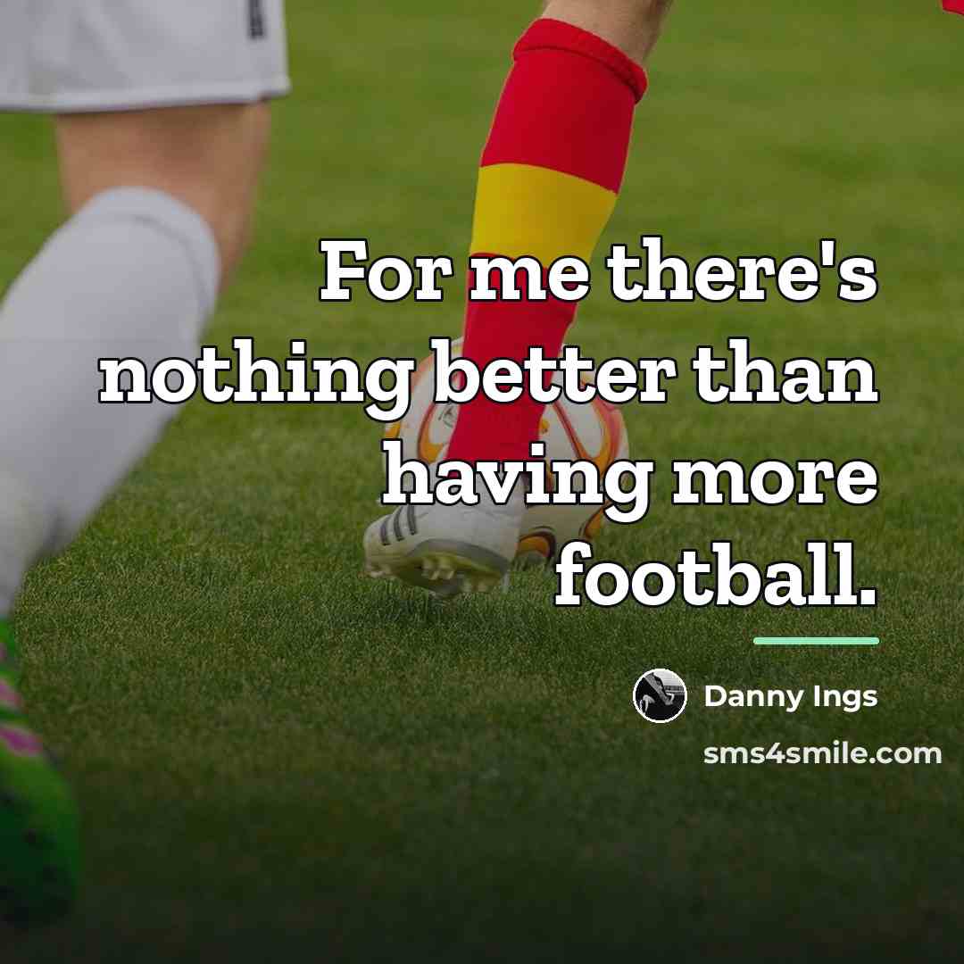 “For me there's nothing better than having more football.…” quote by Danny Ings