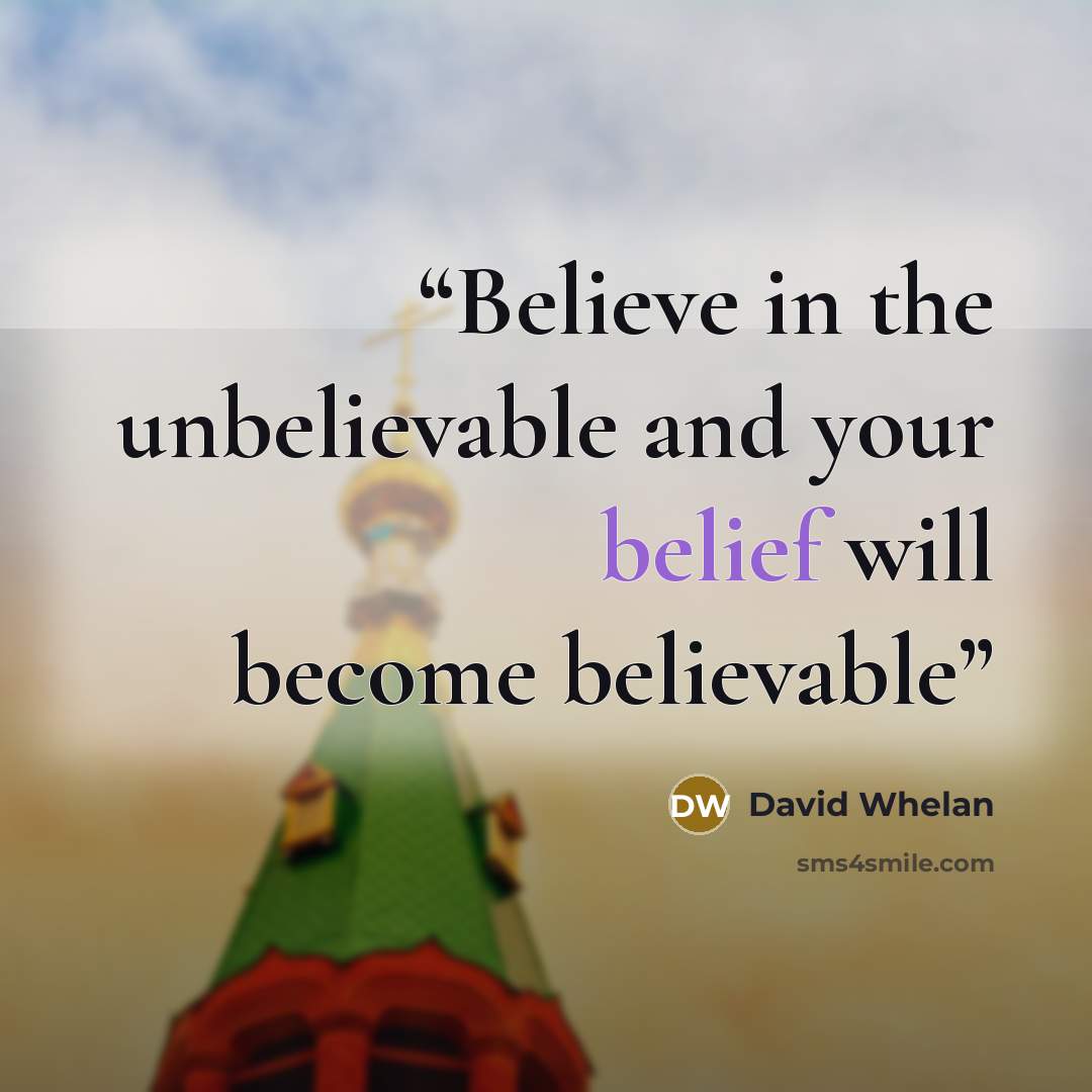 “Believe in the unbelievable and your belief will become believable” quote by David Whelan