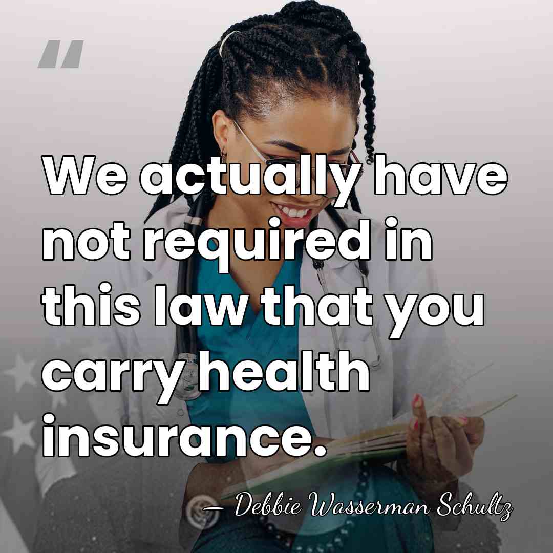 We actually have not required in this law that you carry health&hellip; - Debbie Wasserman Schultz