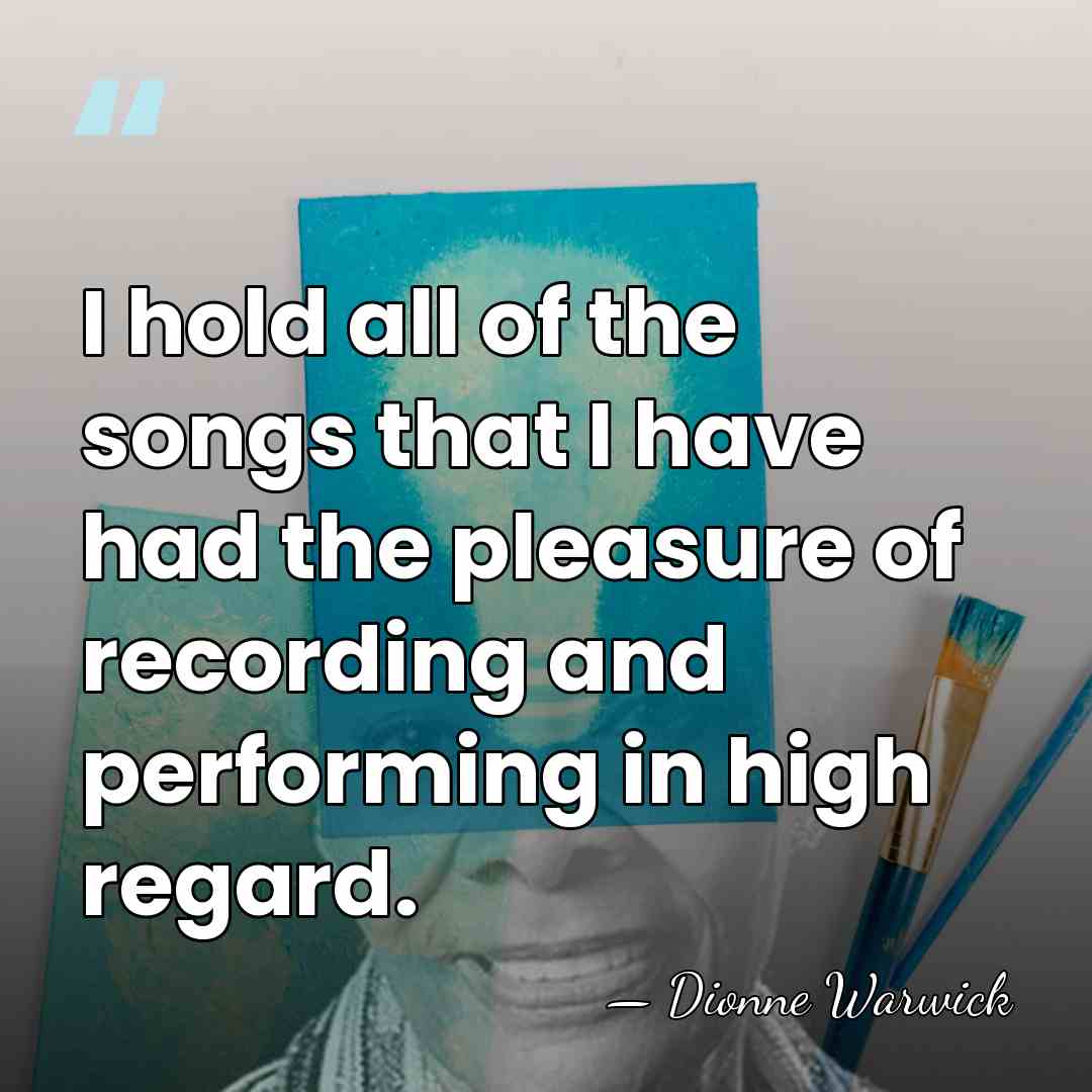 I hold all of the songs that I have had the pleasure&hellip; - Dionne Warwick