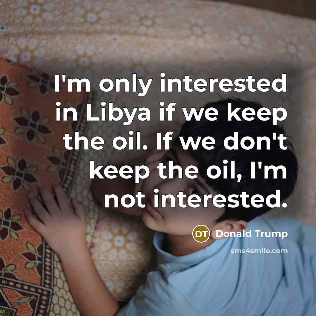 “I'm only interested in Libya if we keep the oil.…” quote by Donald Trump