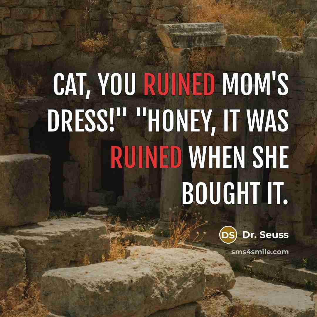 “Cat, you ruined mom's dress!" "Honey, it was ruined when…” quote by Dr. Seuss