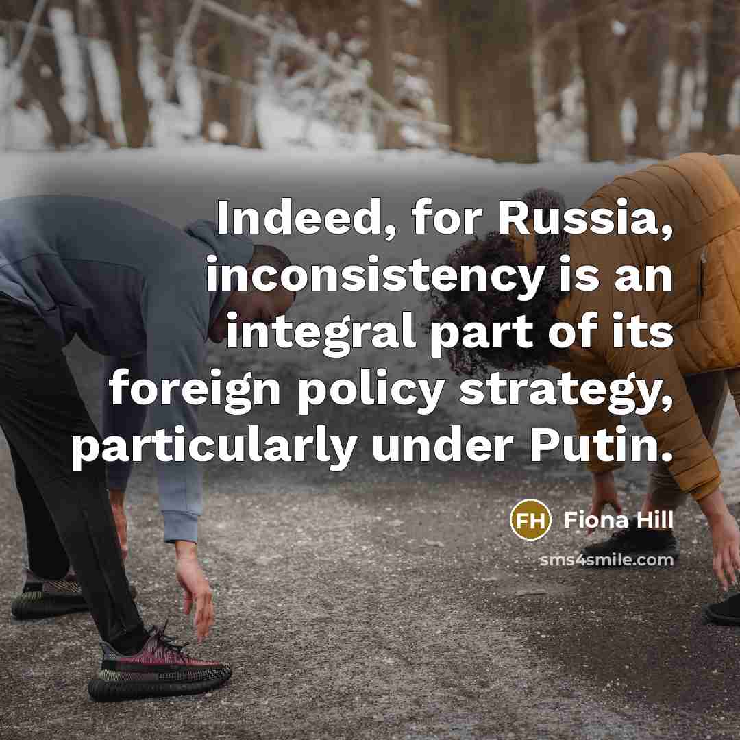 “Indeed, for Russia, inconsistency is an integral part of its…” quote by Fiona Hill
