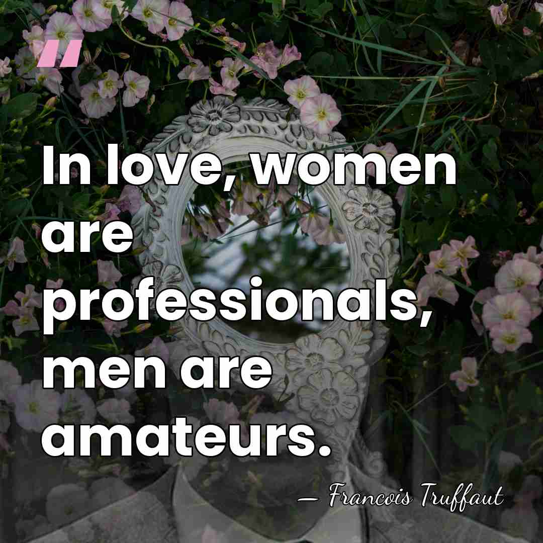 In love, women are professionals, men are amateurs. - Francois Truffaut