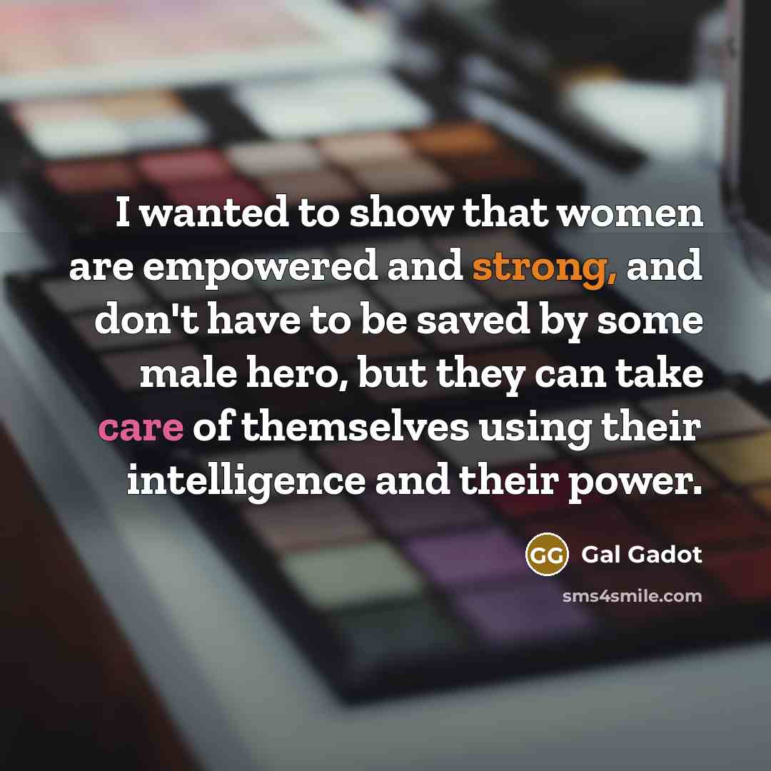 “I wanted to show that women are empowered and strong,…” quote by Gal Gadot