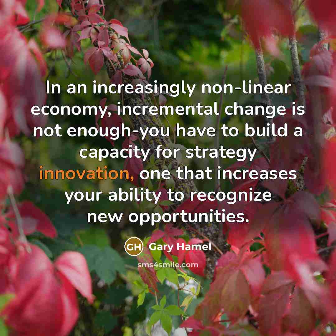 “In an increasingly non-linear economy, incremental change is not enough-you…” quote by Gary Hamel