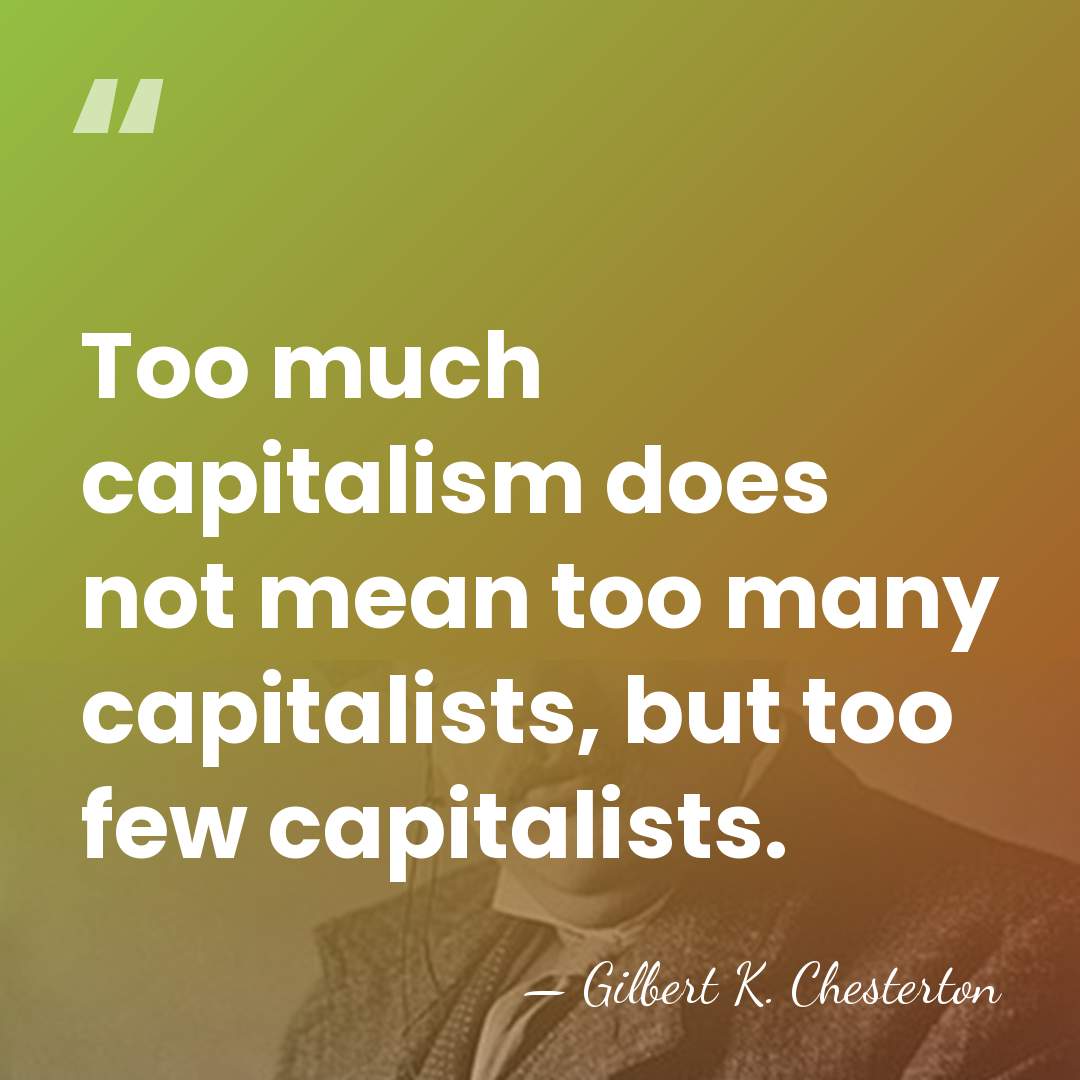 Too much capitalism does not mean too many capitalists, but too few&hellip; - Gilbert K. Chesterton