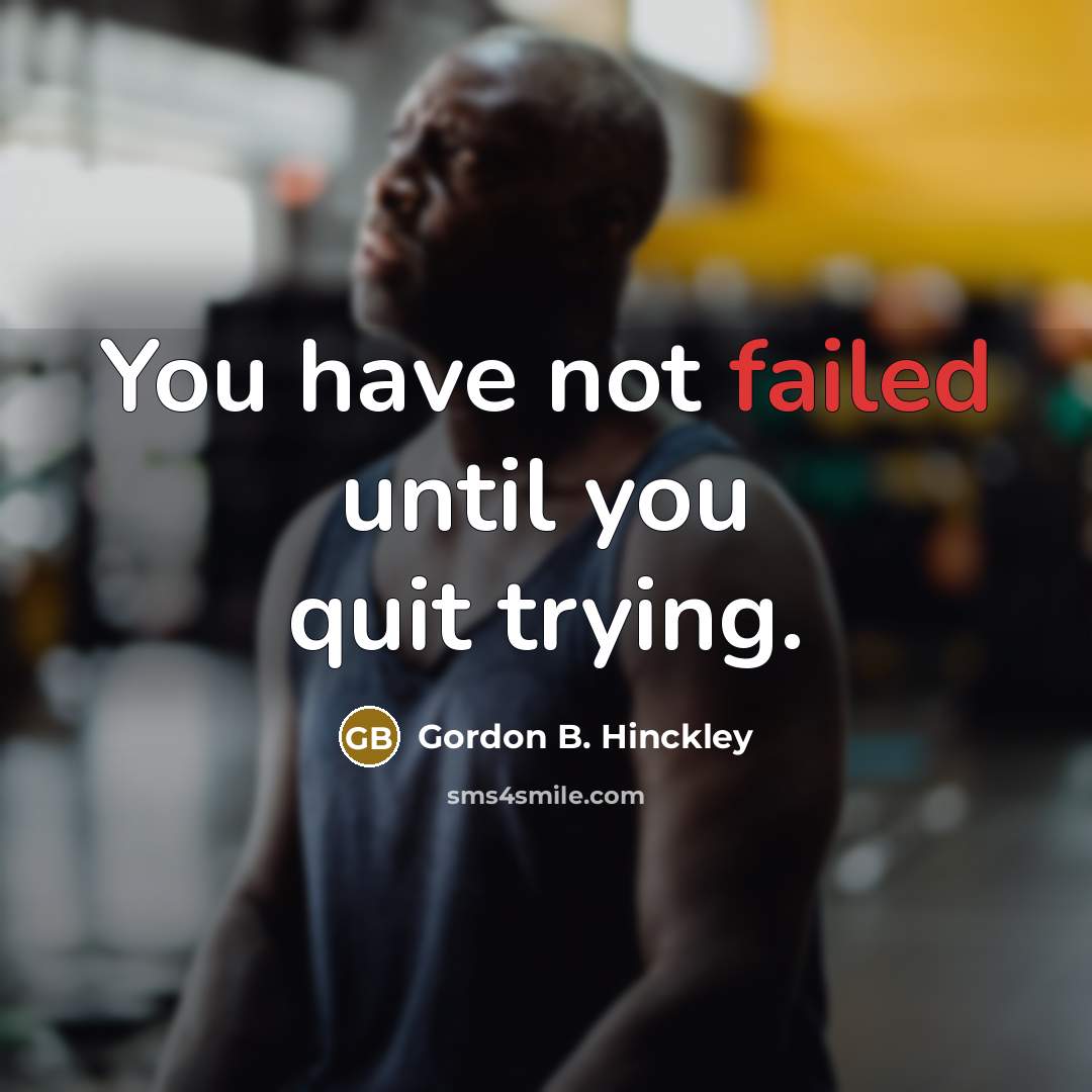 “You have not failed until you quit trying.” quote by Gordon B. Hinckley