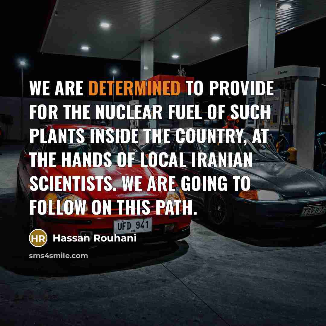 “We are determined to provide for the nuclear fuel of…” quote by Hassan Rouhani