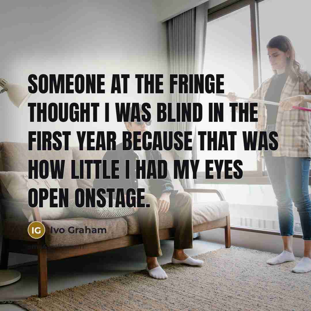 “Someone at the Fringe thought I was blind in the…” quote by Ivo Graham