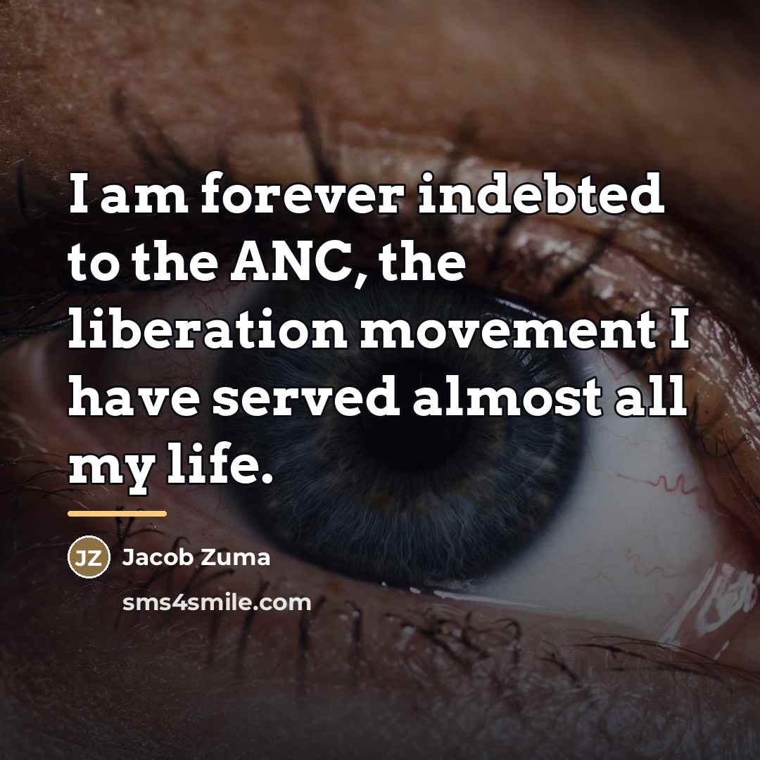 “I am forever indebted to the ANC, the liberation movement…” quote by Jacob Zuma