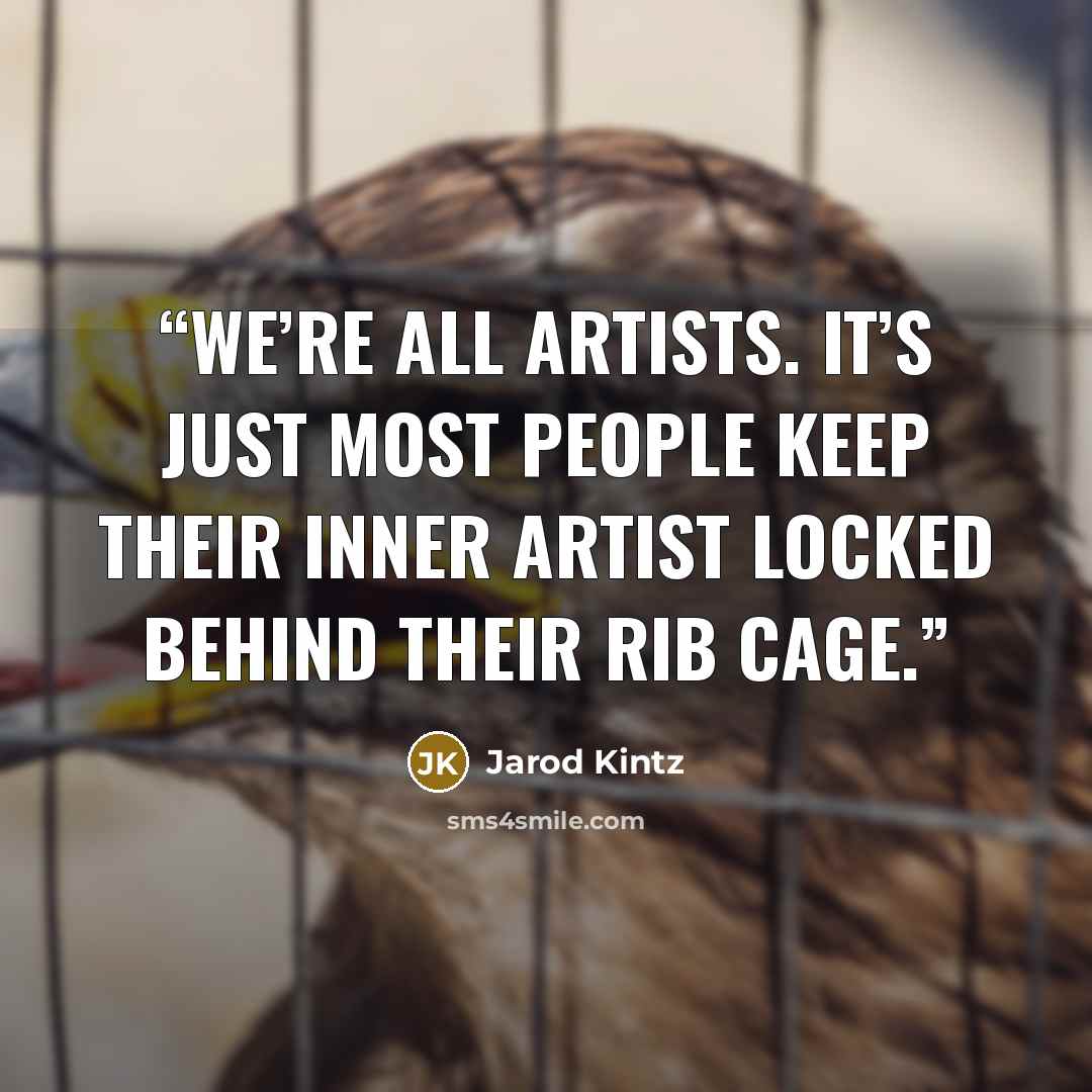 “We’re all artists. It’s just most people keep their inner artist locked behind their rib cage.” quote by Jarod Kintz