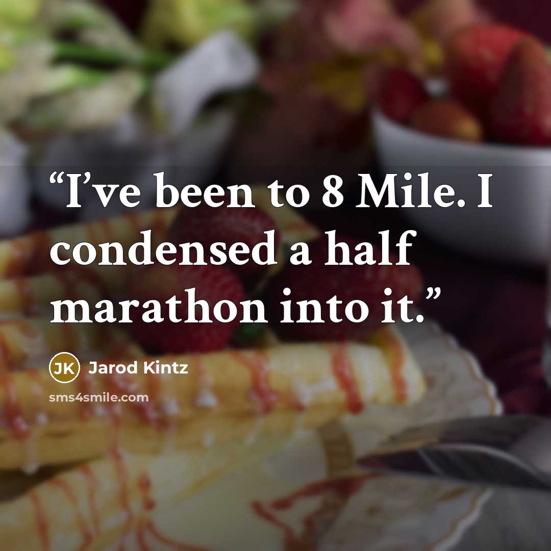 “I’ve been to 8 Mile. I condensed a half marathon into it.” quote by Jarod Kintz
