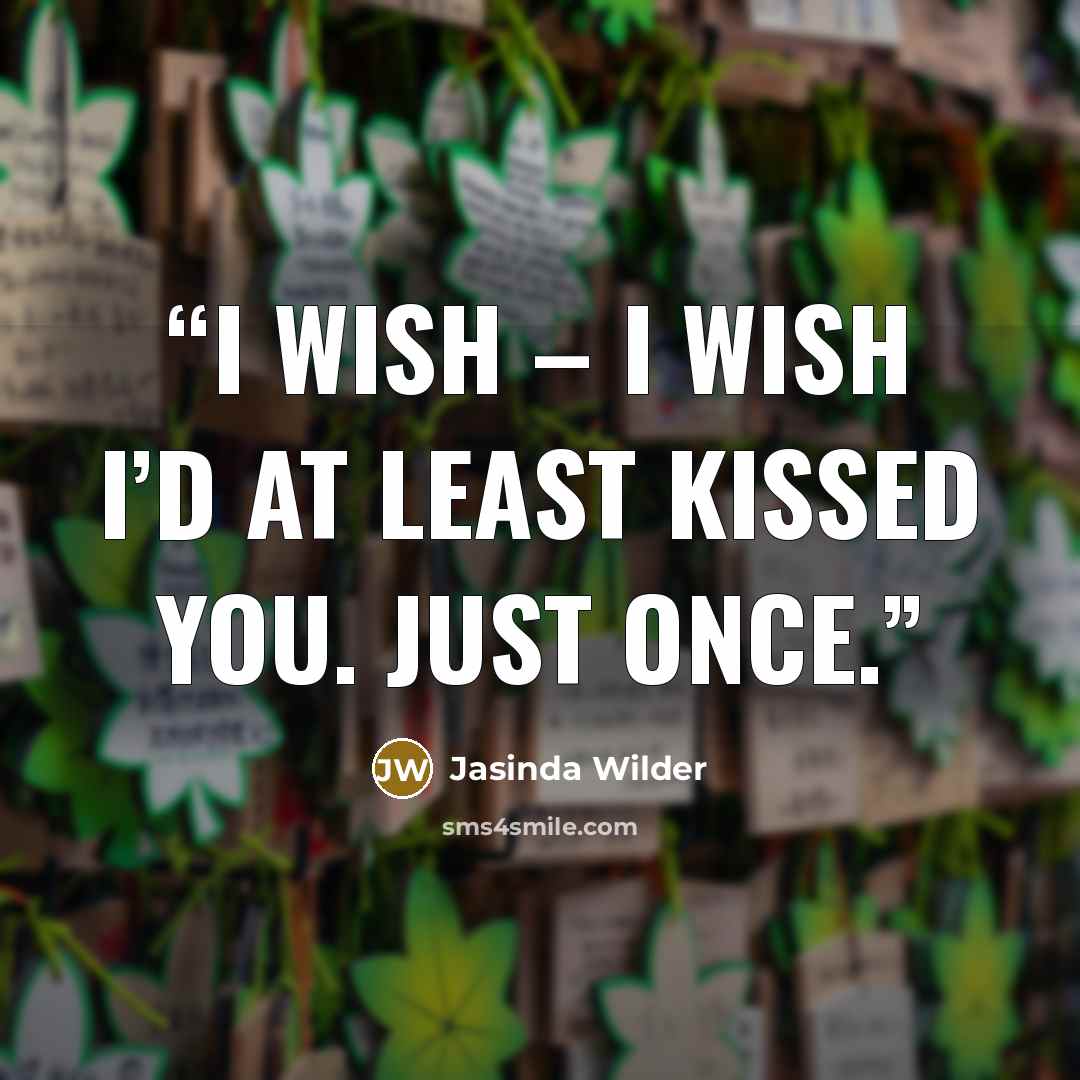 “I wish – I wish I’d at least kissed you. Just once.” quote by Jasinda Wilder