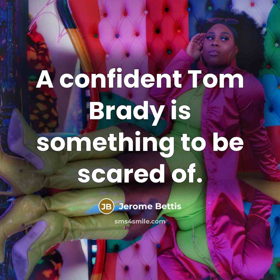 “A confident Tom Brady is something to be scared of.…” quote by Jerome Bettis