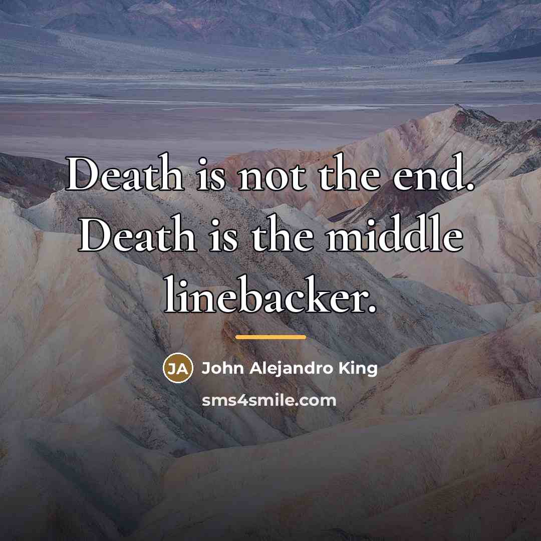 “Death is not the end. Death is the middle linebacker.…” quote by John Alejandro King
