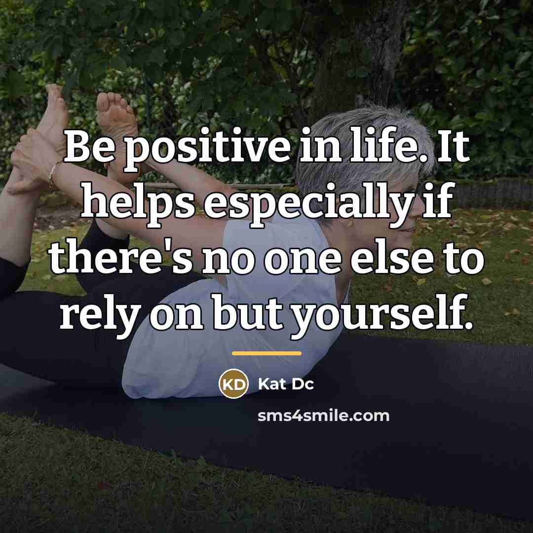 “Be positive in life. It helps especially if there's no…” quote by Kat Dc