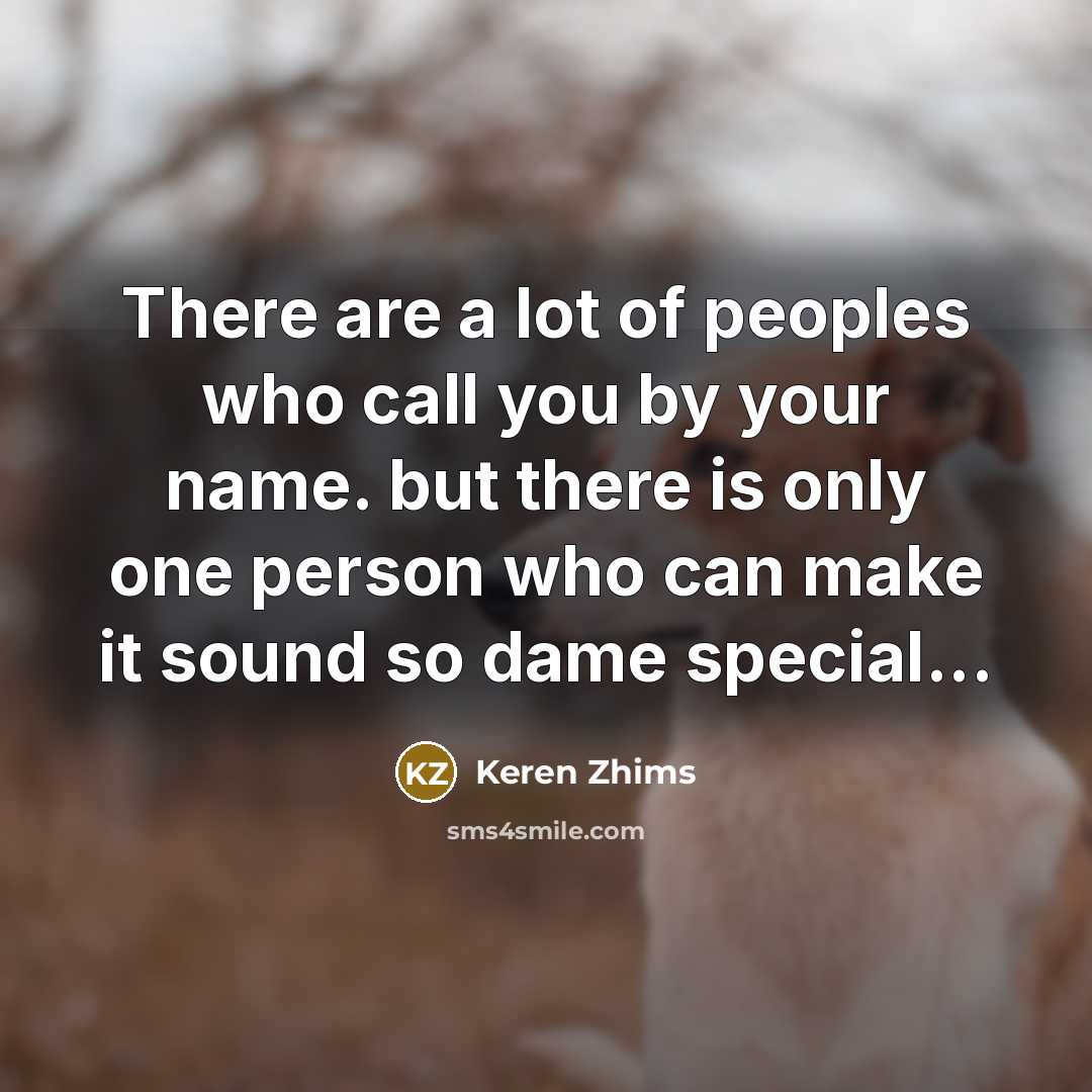 “There are a lot of peoples who call you by your name. but there is only one person who can make it sound so dame special...” quote by Keren Zhims