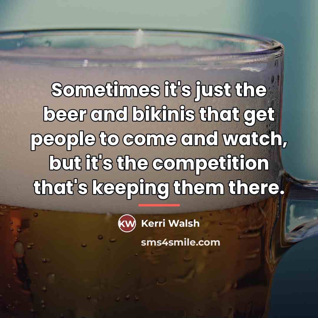 “Sometimes it's just the beer and bikinis that get people…” quote by Kerri Walsh