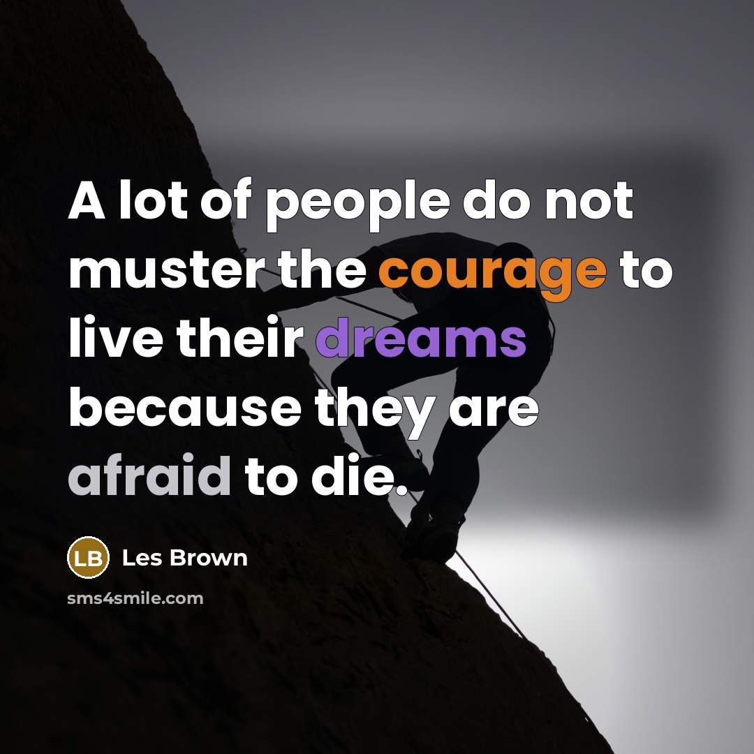 “A lot of people do not muster the courage to live their dreams because they are afraid to die.” quote by Les Brown