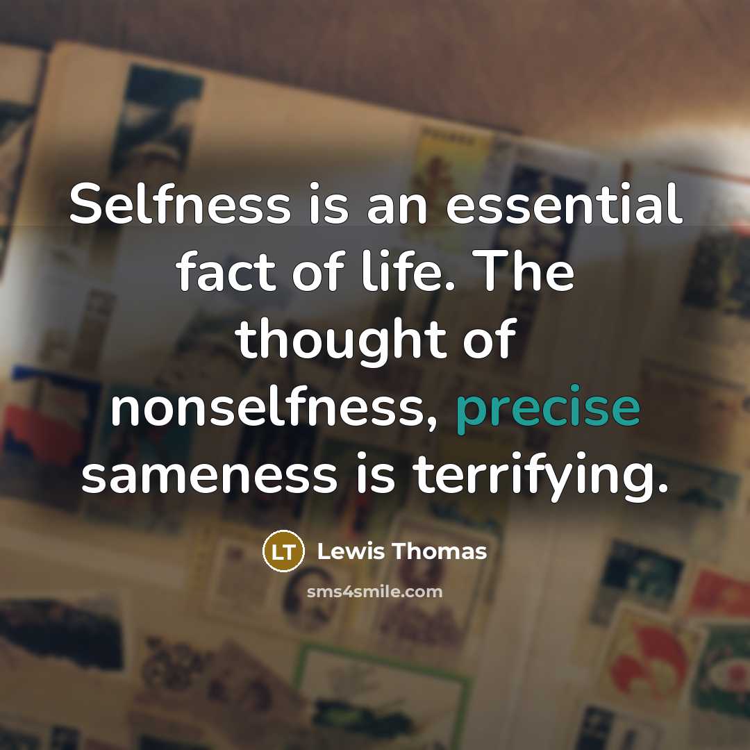 “Selfness is an essential fact of life. The thought of…” quote by Lewis Thomas