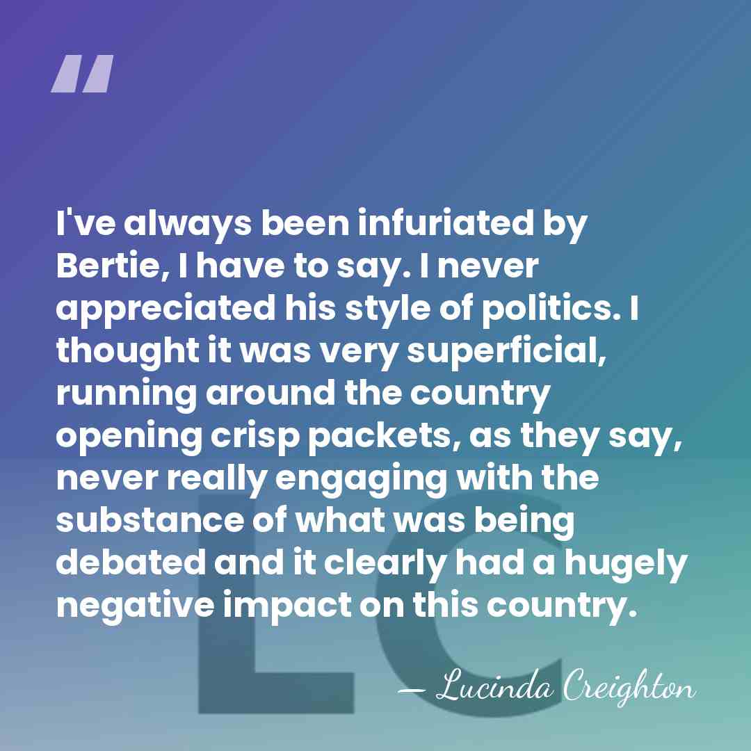 I've always been infuriated by Bertie, I have to say. I never&hellip; - Lucinda Creighton